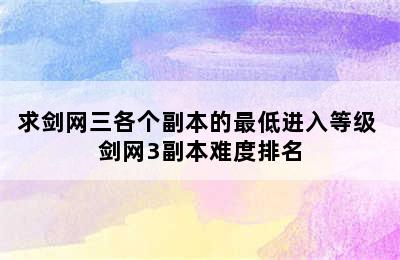 求剑网三各个副本的最低进入等级 剑网3副本难度排名